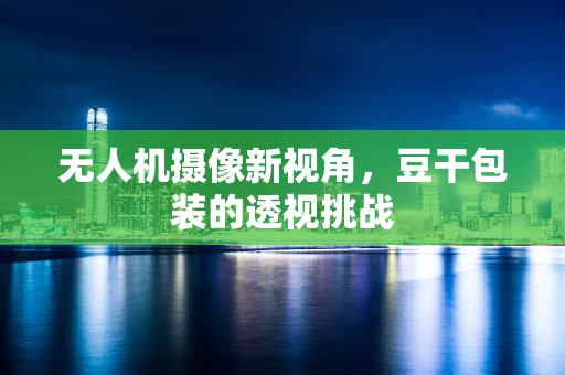 无人机摄像新视角，豆干包装的透视挑战