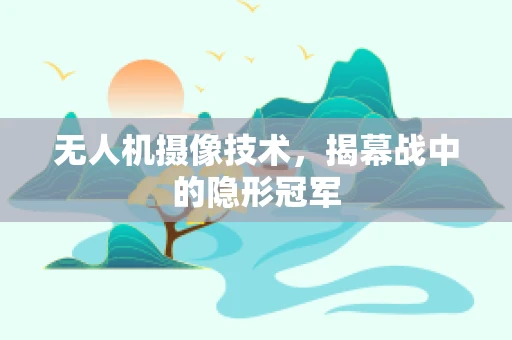 无人机摄像技术，揭幕战中的隐形冠军