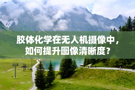 胶体化学在无人机摄像中，如何提升图像清晰度？