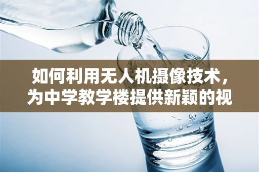 如何利用无人机摄像技术，为中学教学楼提供新颖的视角与教育价值？