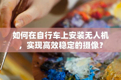 如何在自行车上安装无人机，实现高效稳定的摄像？