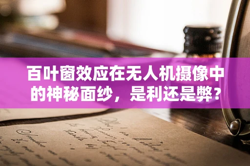 百叶窗效应在无人机摄像中的神秘面纱，是利还是弊？