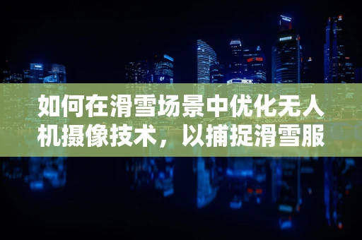 如何在滑雪场景中优化无人机摄像技术，以捕捉滑雪服细节的动态美？