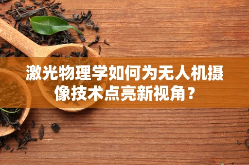 激光物理学如何为无人机摄像技术点亮新视角？