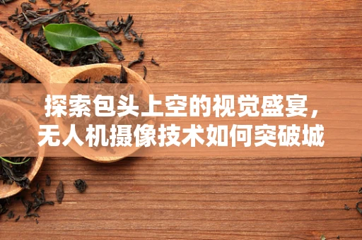 探索包头上空的视觉盛宴，无人机摄像技术如何突破城市天际线的拍摄挑战？