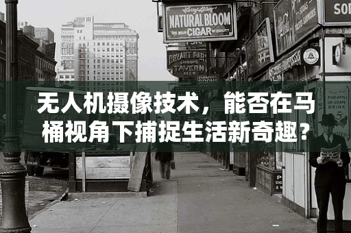 无人机摄像技术，能否在马桶视角下捕捉生活新奇趣？