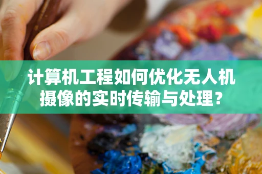 计算机工程如何优化无人机摄像的实时传输与处理？