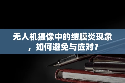 无人机摄像中的结膜炎现象，如何避免与应对？