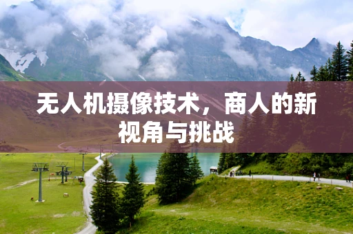 无人机摄像技术，商人的新视角与挑战