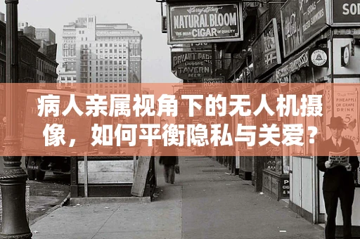 病人亲属视角下的无人机摄像，如何平衡隐私与关爱？