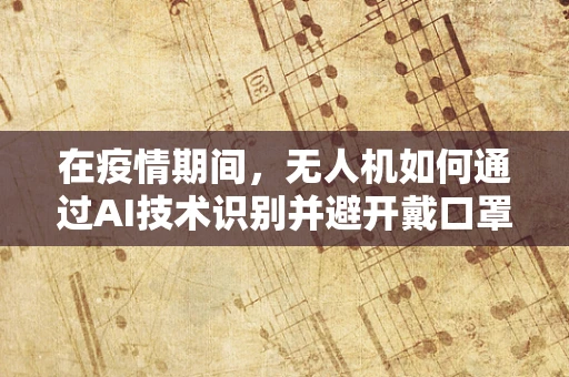 在疫情期间，无人机如何通过AI技术识别并避开戴口罩的行人？