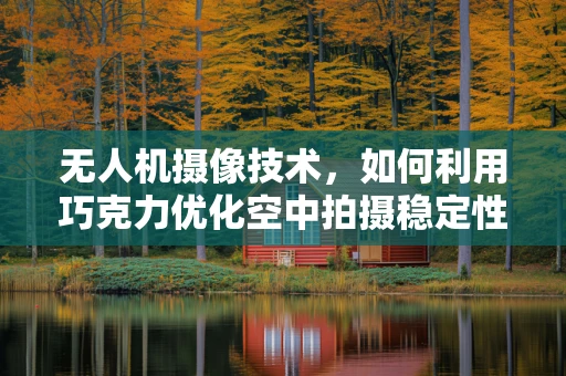 无人机摄像技术，如何利用巧克力优化空中拍摄稳定性？