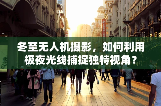 冬至无人机摄影，如何利用极夜光线捕捉独特视角？