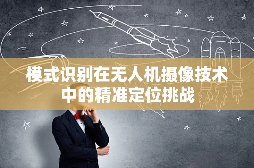 模式识别在无人机摄像技术中的精准定位挑战