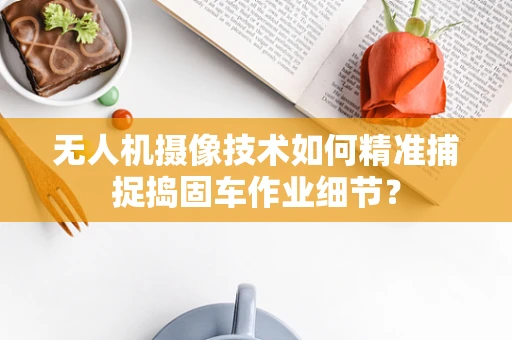 无人机摄像技术如何精准捕捉捣固车作业细节？