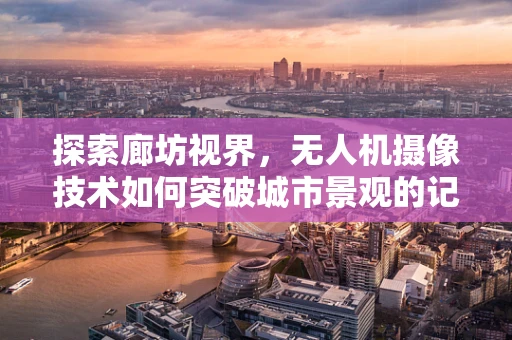 探索廊坊视界，无人机摄像技术如何突破城市景观的记录极限？