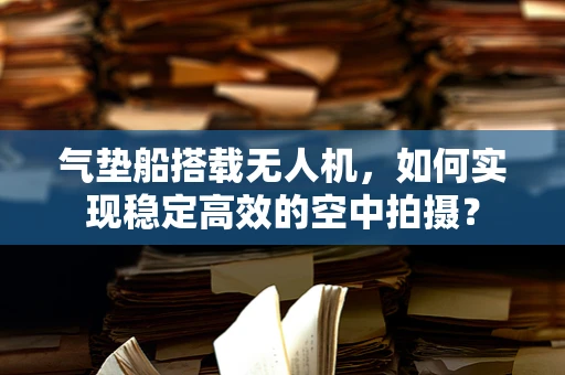 气垫船搭载无人机，如何实现稳定高效的空中拍摄？