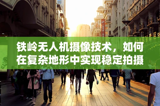 铁岭无人机摄像技术，如何在复杂地形中实现稳定拍摄？