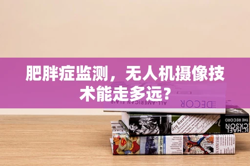 肥胖症监测，无人机摄像技术能走多远？