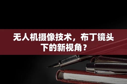 无人机摄像技术，布丁镜头下的新视角？