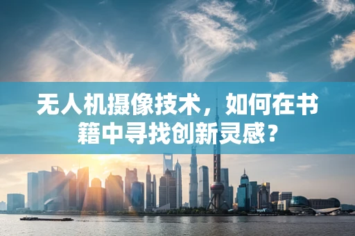 无人机摄像技术，如何在书籍中寻找创新灵感？