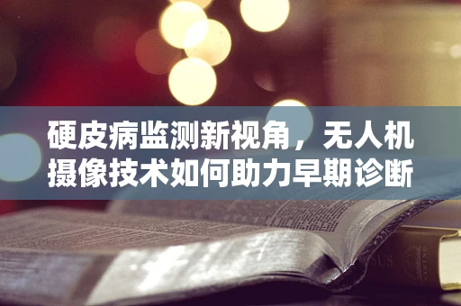 硬皮病监测新视角，无人机摄像技术如何助力早期诊断？