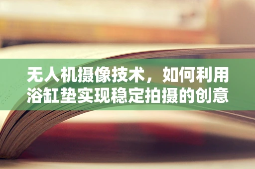 无人机摄像技术，如何利用浴缸垫实现稳定拍摄的创意解决方案？