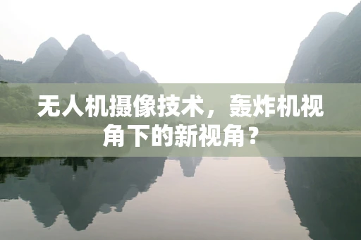 无人机摄像技术，轰炸机视角下的新视角？