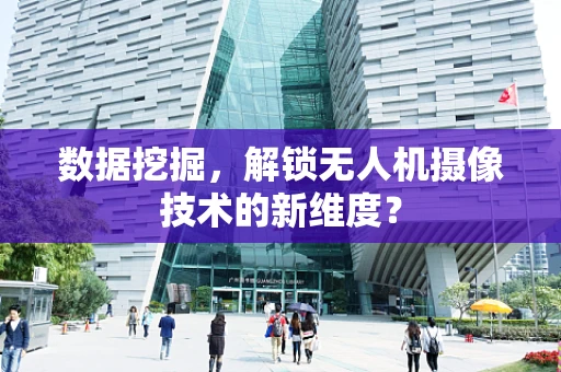 数据挖掘，解锁无人机摄像技术的新维度？