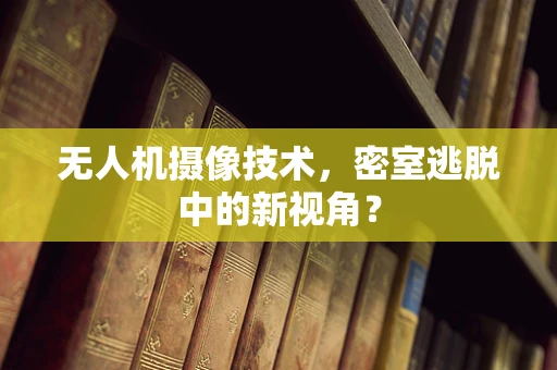 无人机摄像技术，密室逃脱中的新视角？