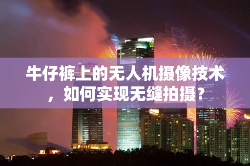 牛仔裤上的无人机摄像技术，如何实现无缝拍摄？