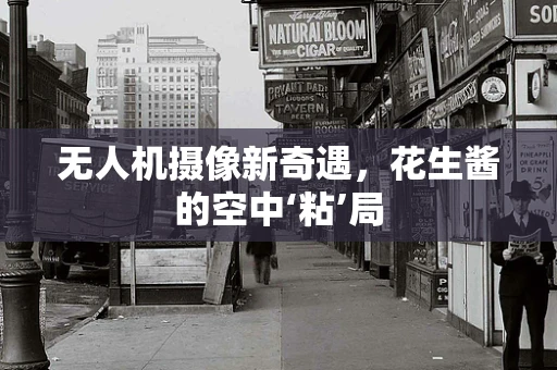 无人机摄像新奇遇，花生酱的空中‘粘’局