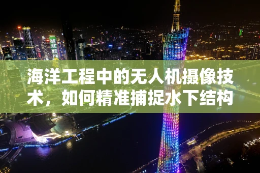 海洋工程中的无人机摄像技术，如何精准捕捉水下结构细节？