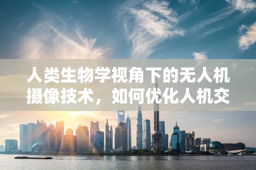 人类生物学视角下的无人机摄像技术，如何优化人机交互体验？