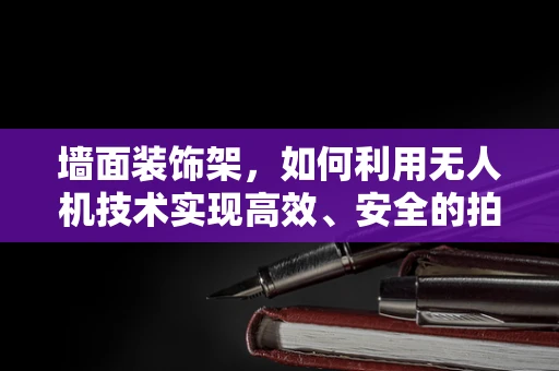 墙面装饰架，如何利用无人机技术实现高效、安全的拍摄？