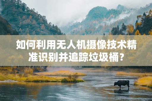 如何利用无人机摄像技术精准识别并追踪垃圾桶？