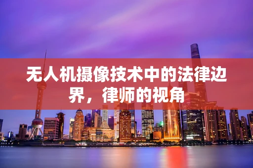 无人机摄像技术中的法律边界，律师的视角