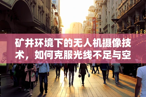矿井环境下的无人机摄像技术，如何克服光线不足与空间限制？