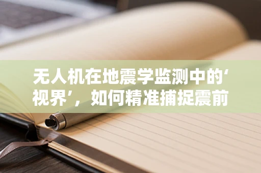 无人机在地震学监测中的‘视界’，如何精准捕捉震前微动？
