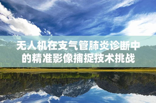 无人机在支气管肺炎诊断中的精准影像捕捉技术挑战