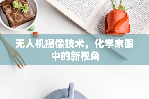 无人机摄像技术，化学家眼中的新视角
