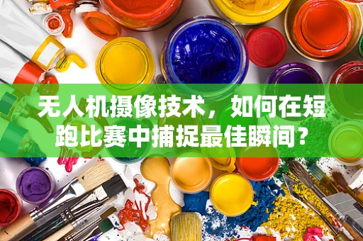 无人机摄像技术，如何在短跑比赛中捕捉最佳瞬间？