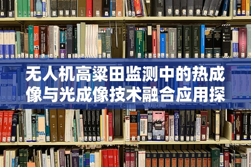 无人机高粱田监测中的热成像与光成像技术融合应用探究