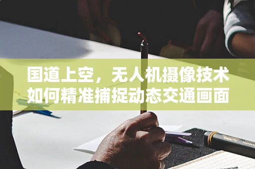 国道上空，无人机摄像技术如何精准捕捉动态交通画面？