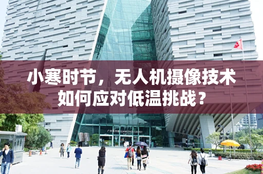 小寒时节，无人机摄像技术如何应对低温挑战？