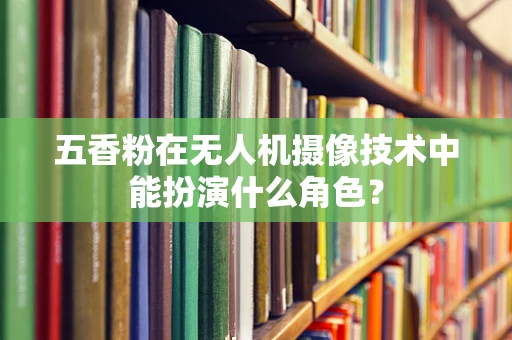 五香粉在无人机摄像技术中能扮演什么角色？