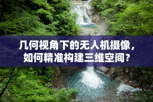 几何视角下的无人机摄像，如何精准构建三维空间？