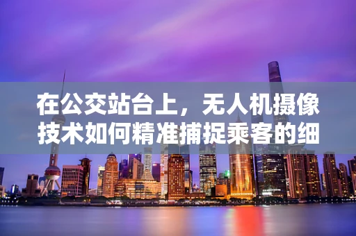 在公交站台上，无人机摄像技术如何精准捕捉乘客的细微表情？
