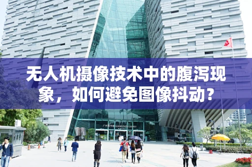 无人机摄像技术中的腹泻现象，如何避免图像抖动？
