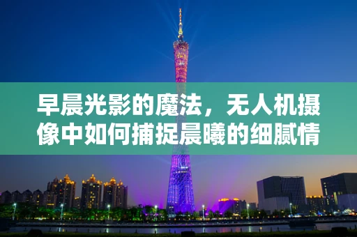 早晨光影的魔法，无人机摄像中如何捕捉晨曦的细腻情感？